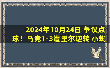 2024年10月24日 争议点球！马竞1-3遭里尔逆转 小蜘蛛破门难救主&全队四失良机